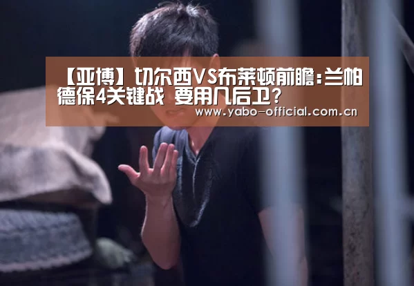 【亚博】切尔西VS布莱顿前瞻:兰帕德保4关键战 要用几后卫?(图2) 亚博网站
