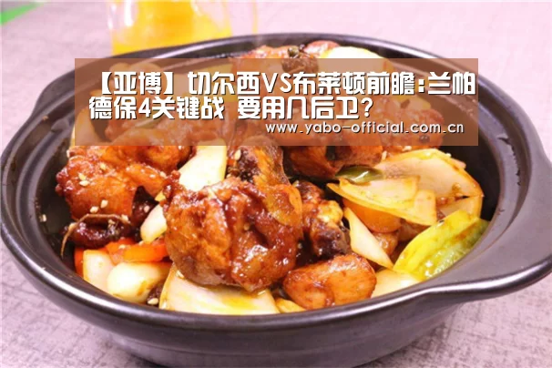【亚博】切尔西VS布莱顿前瞻:兰帕德保4关键战 要用几后卫?
