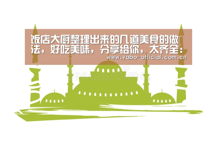 饭店大厨整理出来的几道美食的做法,好吃美味,分享给你,太齐全:亚博网站(图2) 亚博网站