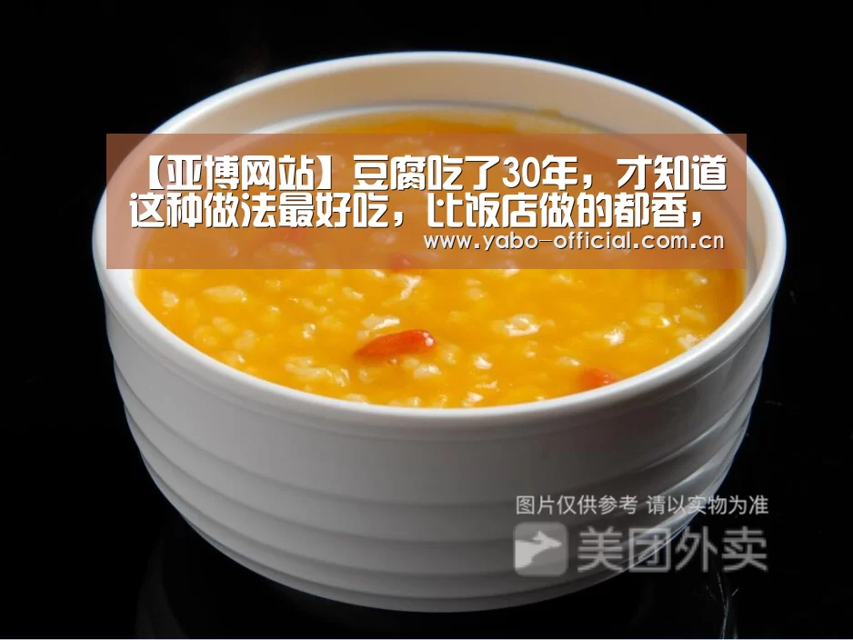 【亚博网站】豆腐吃了30年,才知道这种做法最好吃,比饭店做的都香,超下饭(图1) 亚博官网