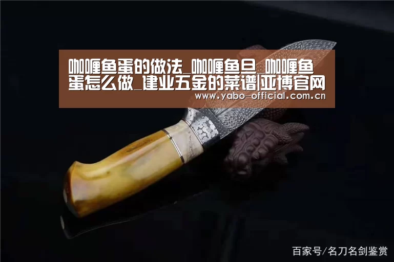 咖喱鱼蛋的做法_咖喱鱼旦_咖喱鱼蛋怎么做_建业五金的菜谱|亚博官网(图1) 亚博平台